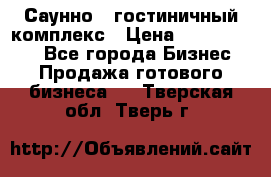 Саунно - гостиничный комплекс › Цена ­ 20 000 000 - Все города Бизнес » Продажа готового бизнеса   . Тверская обл.,Тверь г.